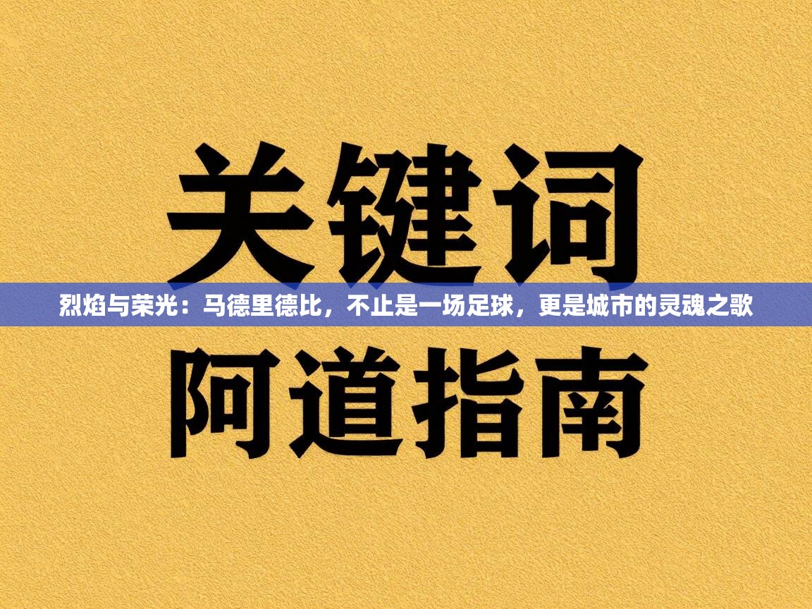 烈焰与荣光：马德里德比，不止是一场足球，更是城市的灵魂之歌