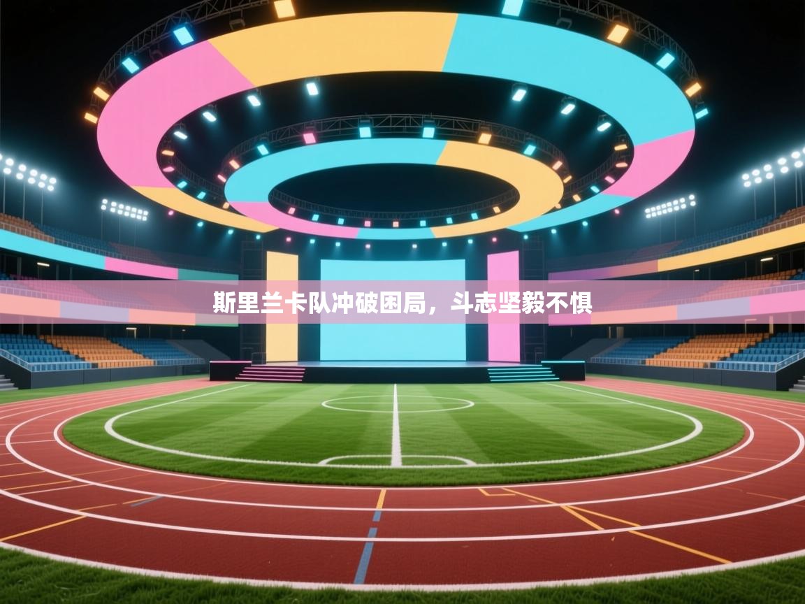 斯里兰卡队冲破困局，斗志坚毅不惧