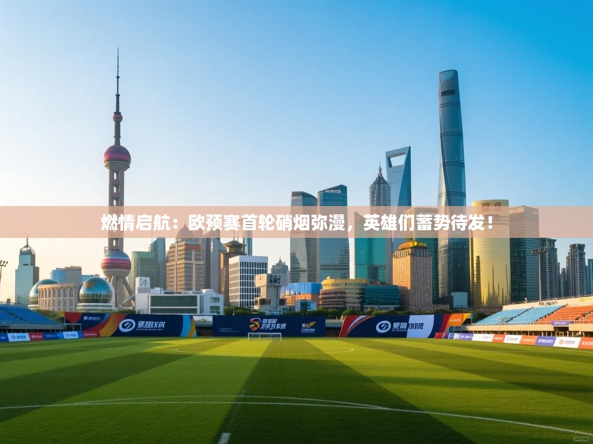 燃情启航:欧预赛首轮硝烟弥漫,英雄们蓄势待发! 第1张