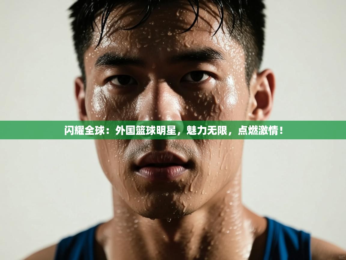 闪耀全球：外国篮球明星，魅力无限，点燃激情！  第2张