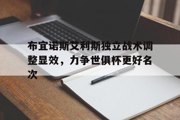 开云体育-布宜诺斯艾利斯独立战术调整显效，力争世俱杯更好名次的简单介绍